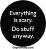 Everything is scary. Do stuff anyway.