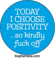 Today I choose Positivity...so kindly fuck off