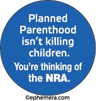 Planned Parenthood isn't killing children. You're thinking of the NRA.