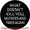 What doesn't kill you, mutates and tries again.