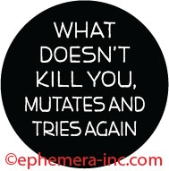 What doesn't kill you, mutates and tries again.