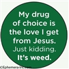 My drug of choice is the love I get from Jesus. Just kidding. It's weed.