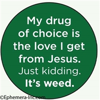 My drug of choice is the love I get from Jesus. Just kidding. It's weed.