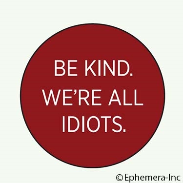 Be kind. We're all idiots.