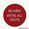 Be kind. We're all idiots.