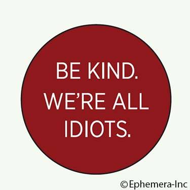 Be kind. We're all idiots.