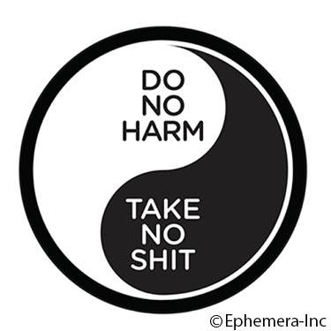 Do no harm. Take no shit (yin yang)