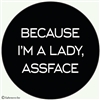 Because I'm a lady, assface