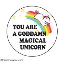 You are a goddamn magical unicorn