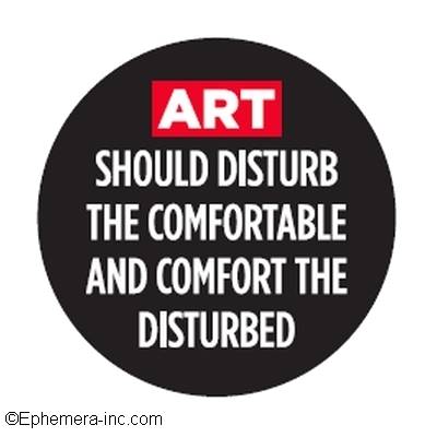 ART SHOULD DISTURB THE COMFORTABLE AND COMFORT THE DISTURBED