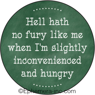 Hell hath no fury like me when I'm slightly inconvenienced and hungry