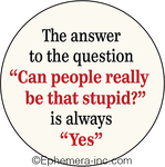 The answer to the question "Can people really be that stupid?" is always "Yes"