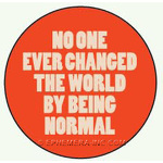 No one ever changed the world by being normal