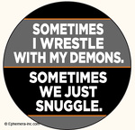 Sometimes I wrestle with my demons. Sometimes we just snuggle.