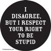 I disagree, but I respect your right to be stupid.