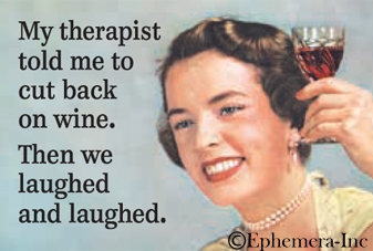 My therapist told me to cut back on wine. Then we laughed and laughed.