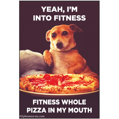 Yeah, I'm into fitness. Fitness whole pizza in my mouth.