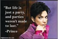"But life is just a party, and parties weren't meant to last." - Prince