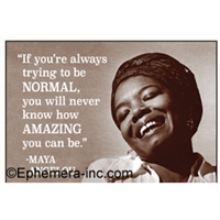 "If you're always trying to be normal, you will never know how amazing you can me." - Maya Angelou