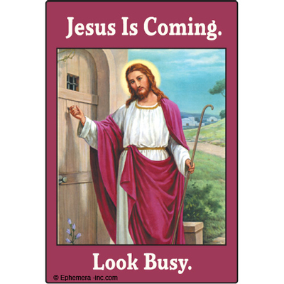 Jesus is coming. Look busy.