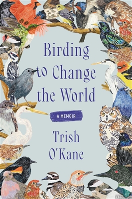 Birding to Change the World by â€‹Trish O'Kane