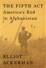 The Fifth Act: America's End in Afghanistan by Elliot Ackerman