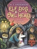 Elf Dog and Owl Head by M.T. Anderson, illustrated by Junyi Wu