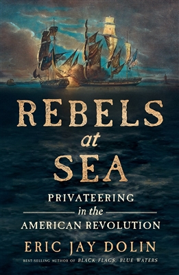 Rebels at Sea: Privateering in the American Revolution by Eric Jay Dolin