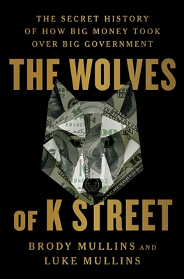 The Wolves of K Street by Brody Mullins and Luke Mullins