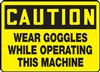 Caution Sign - Wear Goggles While Operating This Machine